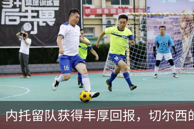 内托留队获得丰厚回报，切尔西的新秘密武器